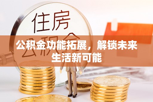 友好公积金功能拓展，解锁未来生活新可能