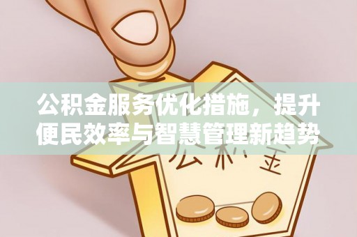 友好公积金服务优化措施，提升便民效率与智慧管理新趋势