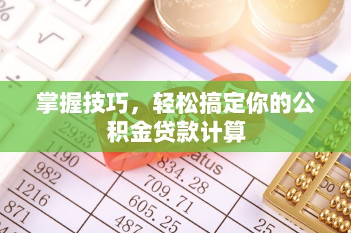 友好掌握技巧，轻松搞定你的公积金贷款计算