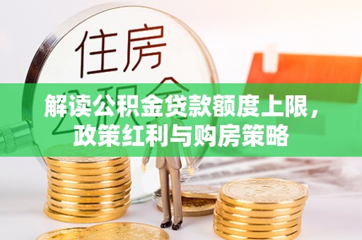 友好解读公积金贷款额度上限，政策红利与购房策略
