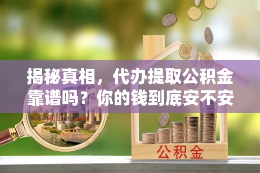 友好揭秘真相，代办提取公积金靠谱吗？你的钱到底安不安全