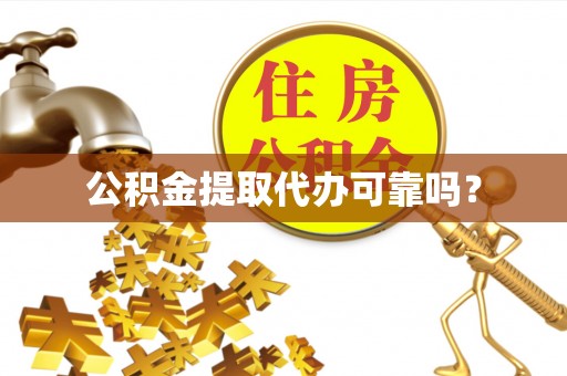 友好公积金提取代办可靠吗？