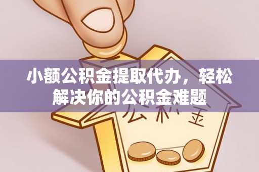 友好小额公积金提取代办，轻松解决你的公积金难题