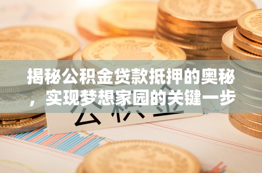 友好揭秘公积金贷款抵押的奥秘，实现梦想家园的关键一步