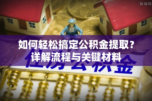 友好如何轻松搞定公积金提取？详解流程与关键材料