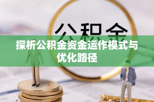 友好探析公积金资金运作模式与优化路径
