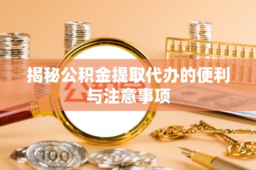 友好揭秘公积金提取代办的便利与注意事项