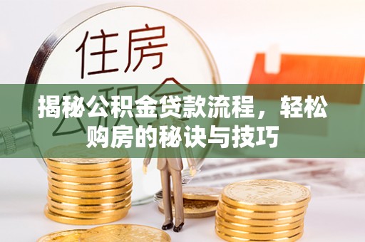 友好揭秘公积金贷款流程，轻松购房的秘诀与技巧