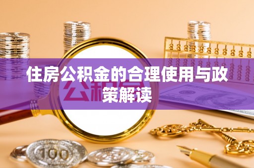 友好住房公积金的合理使用与政策解读