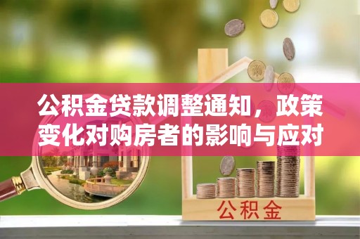 友好公积金贷款调整通知，政策变化对购房者的影响与应对策略