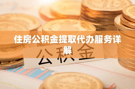 友好住房公积金提取代办服务详解