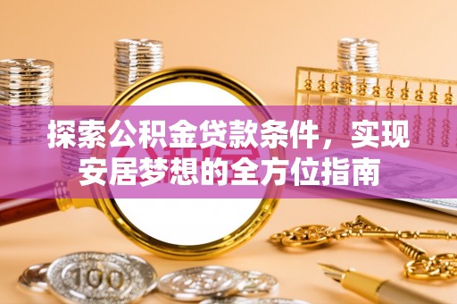 友好探索公积金贷款条件，实现安居梦想的全方位指南