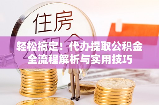 友好轻松搞定！代办提取公积金全流程解析与实用技巧