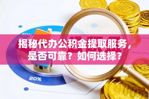 友好揭秘代办公积金提取服务，是否可靠？如何选择？