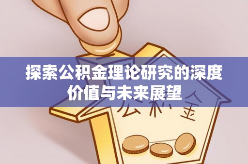 友好探索公积金理论研究的深度价值与未来展望