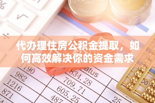 友好代办理住房公积金提取，如何高效解决你的资金需求