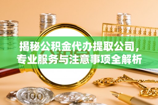 友好揭秘公积金代办提取公司，专业服务与注意事项全解析