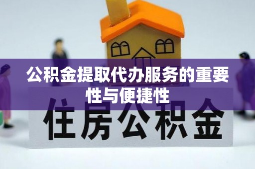 友好公积金提取代办服务的重要性与便捷性
