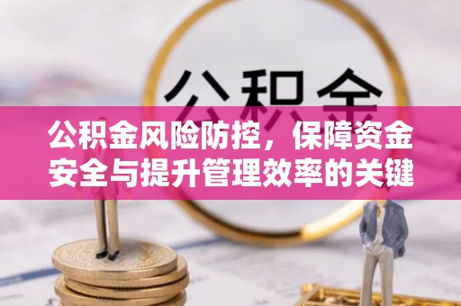 友好公积金风险防控，保障资金安全与提升管理效率的关键