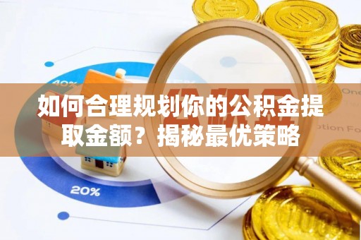 友好如何合理规划你的公积金提取金额？揭秘最优策略