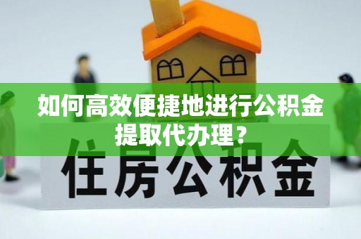 友好如何高效便捷地进行公积金提取代办理？