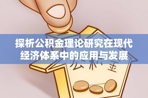 友好探析公积金理论研究在现代经济体系中的应用与发展