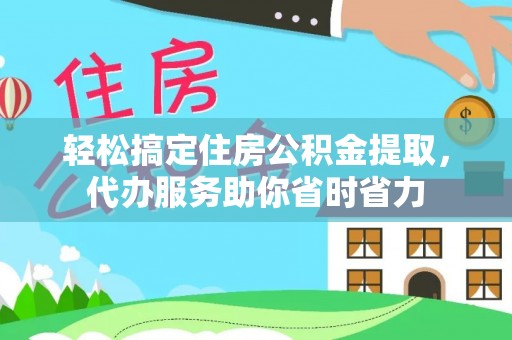 友好轻松搞定住房公积金提取，代办服务助你省时省力