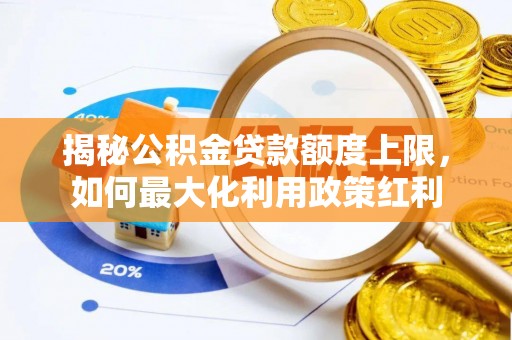 友好揭秘公积金贷款额度上限，如何最大化利用政策红利