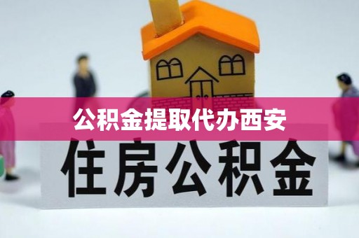 友好公积金提取代办西安