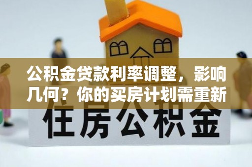 友好公积金贷款利率调整，影响几何？你的买房计划需重新审视