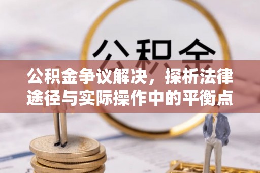友好公积金争议解决，探析法律途径与实际操作中的平衡点