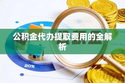 友好公积金代办提取费用的全解析