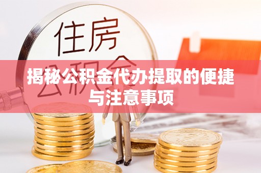 友好揭秘公积金代办提取的便捷与注意事项