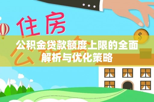 友好公积金贷款额度上限的全面解析与优化策略