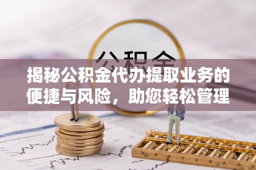 友好揭秘公积金代办提取业务的便捷与风险，助您轻松管理财务