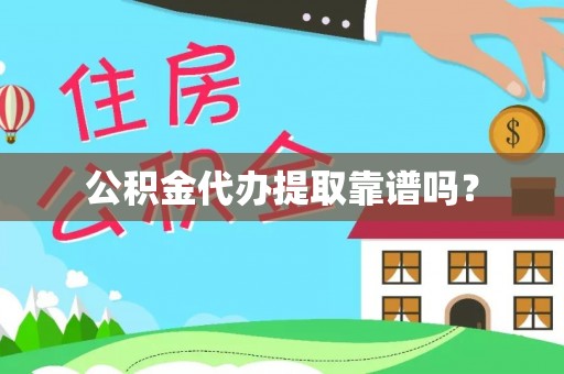 友好公积金代办提取靠谱吗？