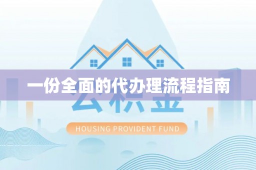 友好一份全面的代办理流程指南