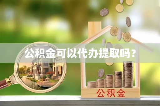 友好公积金可以代办提取吗？