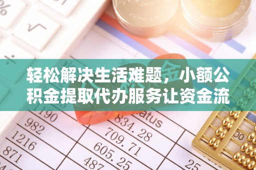 友好轻松解决生活难题，小额公积金提取代办服务让资金流动更便捷