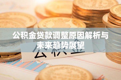 友好公积金贷款调整原因解析与未来趋势展望