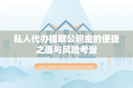 友好私人代办提取公积金的便捷之道与风险考量