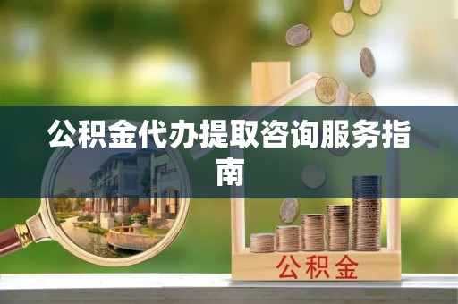 友好公积金代办提取咨询服务指南