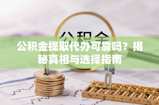 友好公积金提取代办可靠吗？揭秘真相与选择指南
