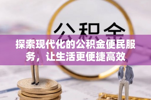 友好探索现代化的公积金便民服务，让生活更便捷高效