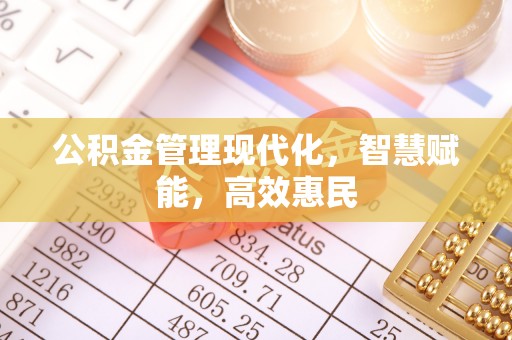 友好公积金管理现代化，智慧赋能，高效惠民