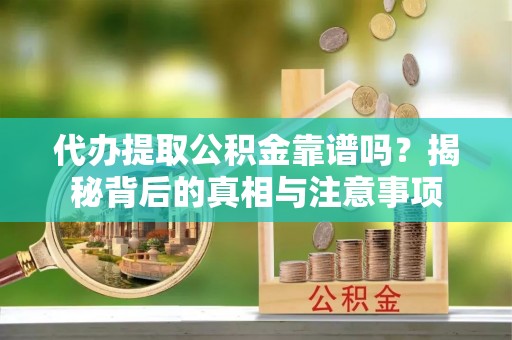 友好代办提取公积金靠谱吗？揭秘背后的真相与注意事项