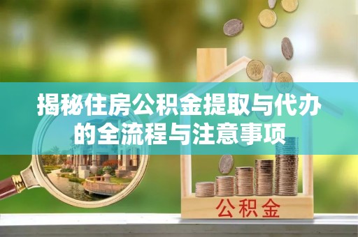 友好揭秘住房公积金提取与代办的全流程与注意事项