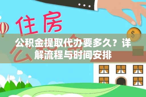 友好公积金提取代办要多久？详解流程与时间安排