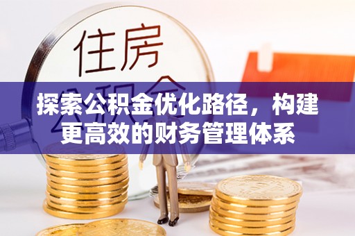 友好探索公积金优化路径，构建更高效的财务管理体系
