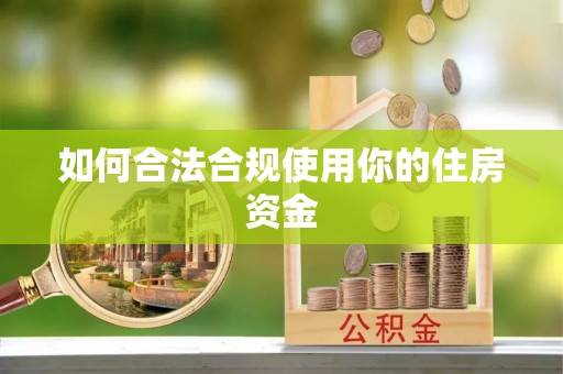 友好如何合法合规使用你的住房资金